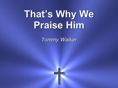 That’s Why We Praise Him Tommy Walker. He came to live Live a perfect life He came to be The Living Word of light.