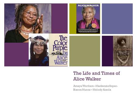 + The Life and Times of Alice Walker Amaya Worthem –Mackenzie Soper- Bianca Munoz – Melody Arzola.