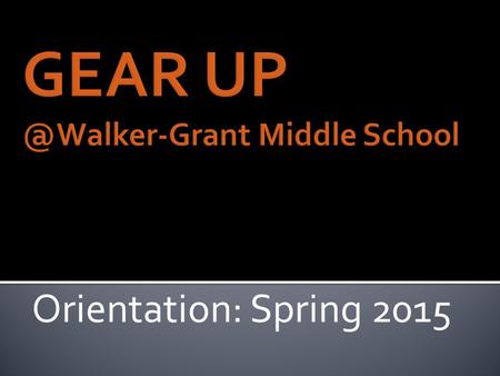 Orientation: Spring 2015. “Gaining Early Awareness and Readiness for Undergraduate Programs”