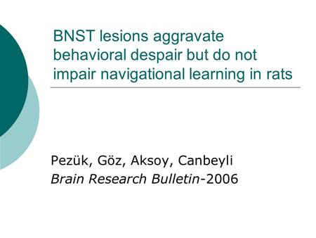 BNST lesions aggravate behavioral despair but do not impair navigational learning in rats Pezük, Göz, Aksoy, Canbeyli Brain Research Bulletin-2006.