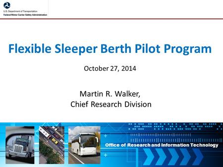 Office of Research and Information Technology Flexible Sleeper Berth Pilot Program October 27, 2014 Martin R. Walker, Chief Research Division.