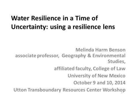 Water Resilience in a Time of Uncertainty: using a resilience lens Melinda Harm Benson associate professor, Geography & Environmental Studies, affiliated.