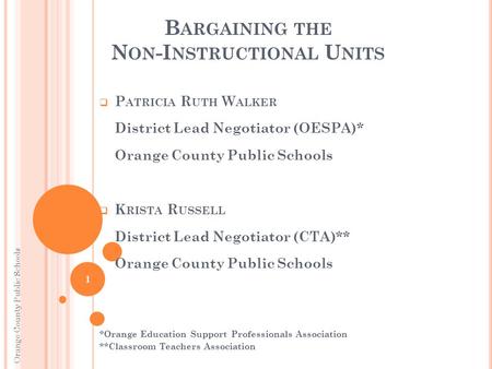 B ARGAINING THE N ON -I NSTRUCTIONAL U NITS  P ATRICIA R UTH W ALKER District Lead Negotiator (OESPA)* Orange County Public Schools  K RISTA R USSELL.