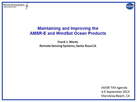 Maintaining and Improving the AMSR-E and WindSat Ocean Products Frank J. Wentz Remote Sensing Systems, Santa Rosa CA AMSR TIM Agenda 4-5 September 2013.