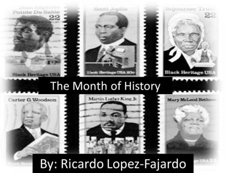 The Month of History By: Ricardo Lopez-Fajardo. Brief History of the Month Americans have recognized black history annually since 1926, first as Negro.