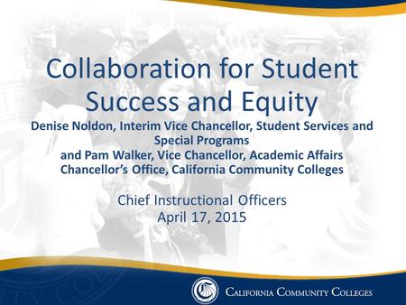Collaboration for Student Success and Equity Denise Noldon, Interim Vice Chancellor, Student Services and Special Programs and Pam Walker, Vice Chancellor,