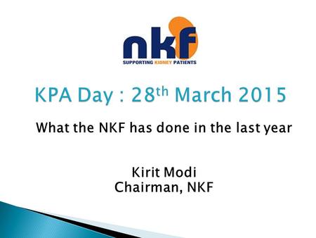 KPA Day : 28 th March 2015 KPA Day : 28 th March 2015 What the NKF has done in the last year Kirit Modi Chairman, NKF.