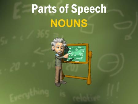 Parts of Speech NOUNS. What is a NOUN? A noun is a word or word group that is used to name a PersonsMrs. Scott, teacher, student PlacesCountry, Baldwin.