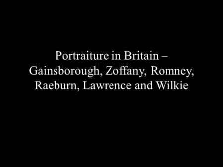 Portraiture in Britain – Gainsborough, Zoffany, Romney, Raeburn, Lawrence and Wilkie.