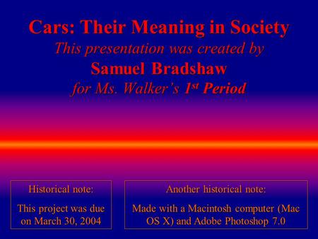 Cars: Their Meaning in Society This presentation was created by Samuel Bradshaw for Ms. Walker’s 1 st Period Historical note: This project was due on.