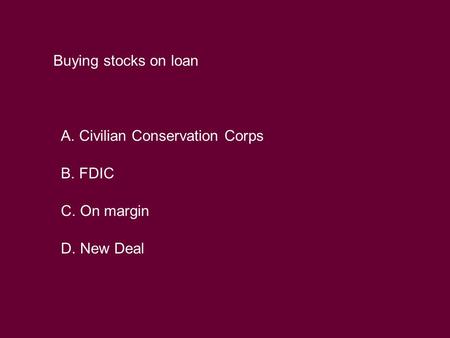 Buying stocks on loan A. Civilian Conservation Corps B. FDIC C. On margin D. New Deal.
