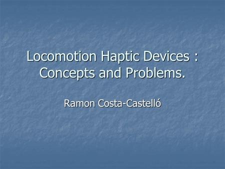 Locomotion Haptic Devices : Concepts and Problems. Ramon Costa-Castelló.