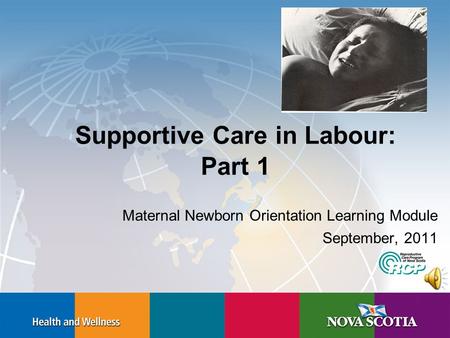 Supportive Care in Labour: Part 1 Maternal Newborn Orientation Learning Module September, 2011.