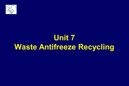 Unit 7 Waste Antifreeze Recycling.  Base (  95%) used for freeze & boil protection  Ethylene Glycol  Propylene Glycol  Additives (  5%)  Corrosion.