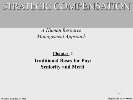 Prentice Hall, Inc. © 2006 4-1 A Human Resource Management Approach STRATEGIC COMPENSATION Prepared by David Oakes Chapter 4 Traditional Bases for Pay:
