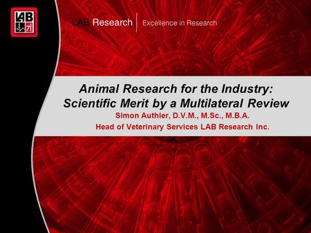 1 Animal Research for the Industry: Scientific Merit by a Multilateral Review Simon Authier, D.V.M., M.Sc., M.B.A. Head of Veterinary Services LAB Research.