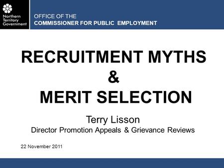 OFFICE OF THE COMMISSIONER FOR PUBLIC EMPLOYMENT RECRUITMENT MYTHS & MERIT SELECTION Terry Lisson Director Promotion Appeals & Grievance Reviews 22 November.
