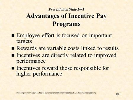 Managing Human Resources, 12e, by Bohlander/Snell/Sherman © 2001 South-Western/Thomson Learning 10-1 Presentation Slide 10-1 Advantages of Incentive Pay.
