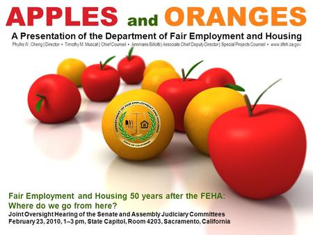 APPLES and ORANGES A Presentation of the Department of Fair Employment and Housing Phyllis W. Cheng | Director Timothy M. Muscat | Chief Counsel Annmarie.