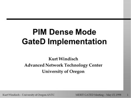 Kurt Windisch -- University of Oregon ANTCMERIT GATED Meeting -- May 15, 1998 1 PIM Dense Mode GateD Implementation Kurt Windisch Advanced Network Technology.