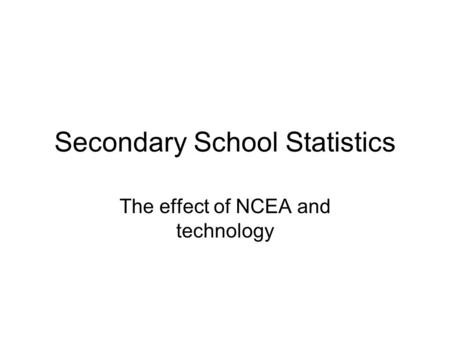 Secondary School Statistics The effect of NCEA and technology.