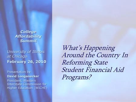 What’s Happening Around the Country In Reforming State Student Financial Aid Programs? College Affordability Summit University of Illinois at Chicago February.