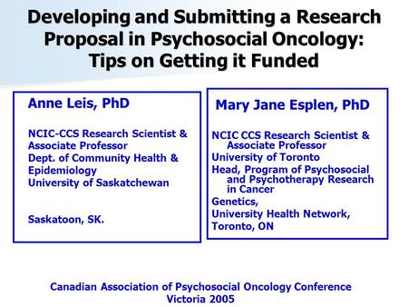 Developing and Submitting a Research Proposal in Psychosocial Oncology: Tips on Getting it Funded Mary Jane Esplen, PhD NCIC CCS Research Scientist & Associate.