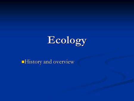 Ecology History and overview History and overview.
