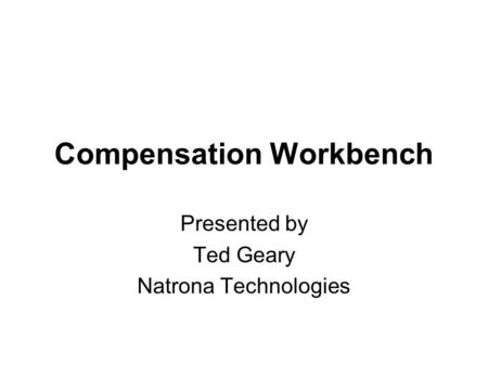 Compensation Workbench Presented by Ted Geary Natrona Technologies.