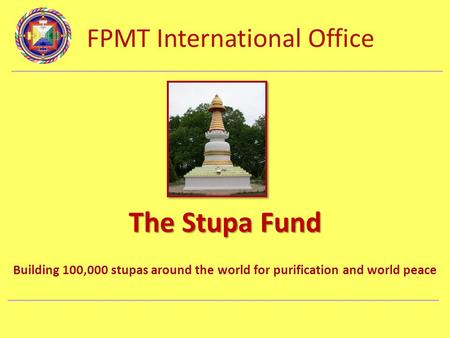 FPMT International Office Department Name The Stupa Fund Building 100,000 stupas around the world for purification and world peace.
