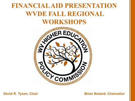 FINANCIAL AID PRESENTATION WVDE FALL REGIONAL WORKSHOPS David R. Tyson, ChairBrian Noland, Chancellor.