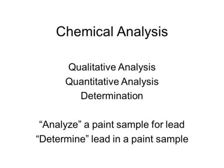 Chemical Analysis Qualitative Analysis Quantitative Analysis Determination “Analyze” a paint sample for lead “Determine” lead in a paint sample.