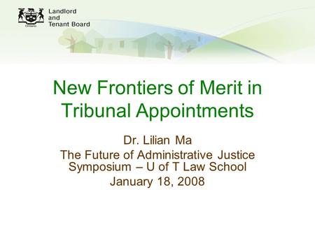New Frontiers of Merit in Tribunal Appointments Dr. Lilian Ma The Future of Administrative Justice Symposium – U of T Law School January 18, 2008.