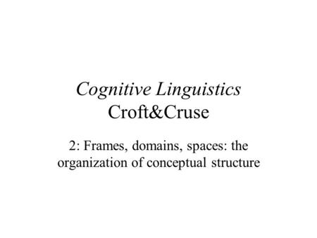 Cognitive Linguistics Croft&Cruse 2: Frames, domains, spaces: the organization of conceptual structure.