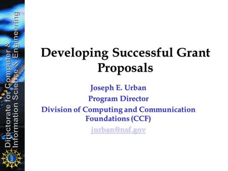 Developing Successful Grant Proposals Joseph E. Urban Program Director Division of Computing and Communication Foundations (CCF)
