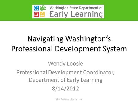 Navigating Washington’s Professional Development System Wendy Loosle Professional Development Coordinator, Department of Early Learning 8/14/2012 Kids'