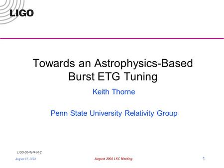 LIGO- G040349-00-Z August 19, 2004August 2004 LSC Meeting 1 Towards an Astrophysics-Based Burst ETG Tuning Keith Thorne Penn State University Relativity.