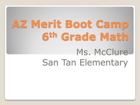AZ Merit Boot Camp 6 th Grade Math Ms. McClure San Tan Elementary.