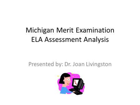 Michigan Merit Examination ELA Assessment Analysis Presented by: Dr. Joan Livingston.