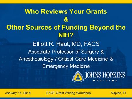 Who Reviews Your Grants & Other Sources of Funding Beyond the NIH? Elliott R. Haut, MD, FACS Associate Professor of Surgery & Anesthesiology / Critical.
