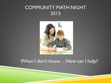 COMMUNITY MATH NIGHT 2013 When I don’t know….How can I help?