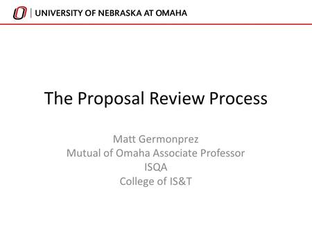 The Proposal Review Process Matt Germonprez Mutual of Omaha Associate Professor ISQA College of IS&T.