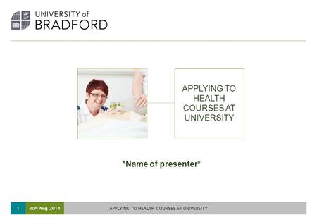 20 th Aug 2014 APPLYING TO HEALTH COURSES AT UNIVERSITY 1 *Name of presenter*