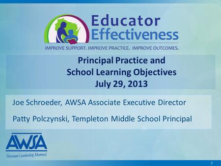 1 Principal Practice and School Learning Objectives July 29, 2013 Joe Schroeder, AWSA Associate Executive Director Patty Polczynski, Templeton Middle School.