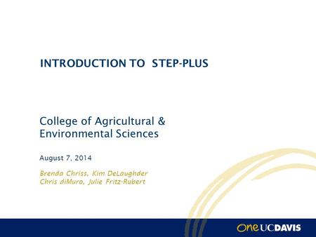 Brenda Chriss, Kim DeLaughder Chris diMuro, Julie Fritz-Rubert August 7, 2014 INTRODUCTION TO STEP-PLUS College of Agricultural & Environmental Sciences.