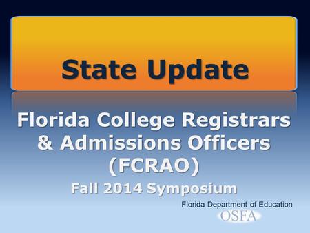 Florida College Registrars & Admissions Officers (FCRAO) Fall 2014 Symposium Florida Department of Education State Update.