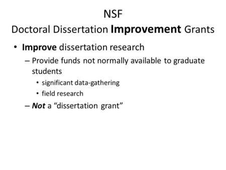 NSF Doctoral Dissertation Improvement Grants Improve dissertation research – Provide funds not normally available to graduate students significant data-gathering.