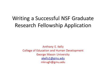 Writing a Successful NSF Graduate Research Fellowship Application Anthony E. Kelly College of Education and Human Development George Mason University