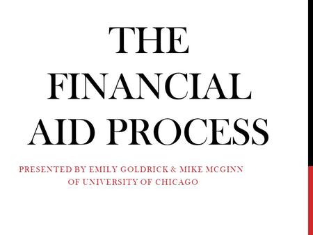 THE FINANCIAL AID PROCESS PRESENTED BY EMILY GOLDRICK & MIKE MCGINN OF UNIVERSITY OF CHICAGO.