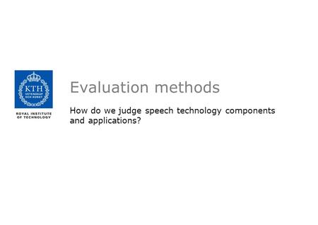 Evaluation methods How do we judge speech technology components and applications?